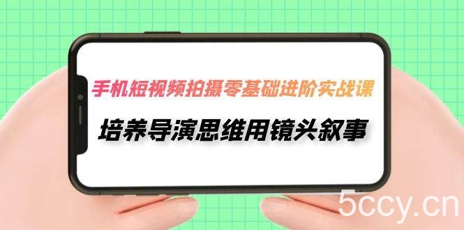 （7601期）手机短视频拍摄-零基础进阶实操课，培养导演思维用镜头叙事（30节课）-我创创业-副业网-网络创业-资源分享-网课资源-学习教程-学知识-自媒体-抖音-视频号-小红书-网络项目,赚钱软件,副业,兼职,学生赚,挂机赚-我创创业-副业网-5ccy.cn