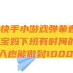 抖音快手小游戏弹幕直播 适合宝妈和下班有时间的人 日入1000-我创创业-副业网-网络创业-资源分享-网课资源-学习教程-学知识-自媒体-抖音-视频号-小红书-网络项目,赚钱软件,副业,兼职,学生赚,挂机赚-我创创业-副业网-5ccy.cn