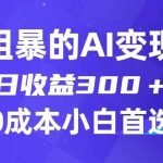 简单粗暴的AI变现玩法,日收益300+,0门槛0成本,适合小白的副业项目-我创创业-副业网-网络创业-资源分享-网课资源-学习教程-学知识-自媒体-抖音-视频号-小红书-网络项目,赚钱软件,副业,兼职,学生赚,挂机赚-我创创业-副业网-5ccy.cn