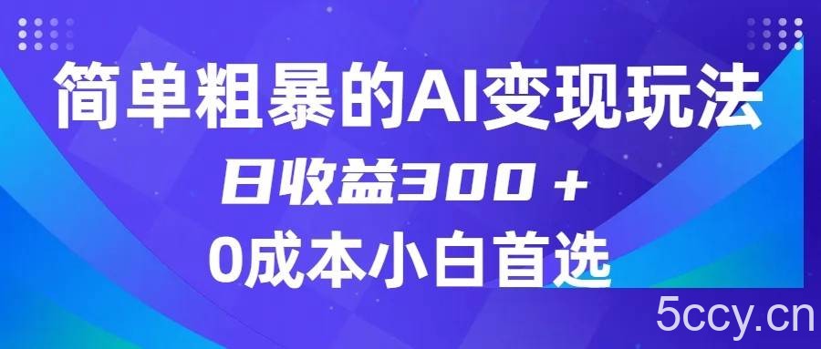 简单粗暴的AI变现玩法，日收益300＋，0门槛0成本，适合小白的副业项目-我创创业-副业网-网络创业-资源分享-网课资源-学习教程-学知识-自媒体-抖音-视频号-小红书-网络项目,赚钱软件,副业,兼职,学生赚,挂机赚-我创创业-副业网-5ccy.cn
