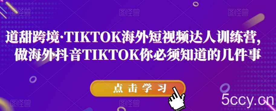 道甜跨境·TIKTOK海外短视频达人训练营，做海外抖音TIKTOK你必须知道的几件事-我创创业-副业网-网络创业-资源分享-网课资源-学习教程-学知识-自媒体-抖音-视频号-小红书-网络项目,赚钱软件,副业,兼职,学生赚,挂机赚-我创创业-副业网-5ccy.cn