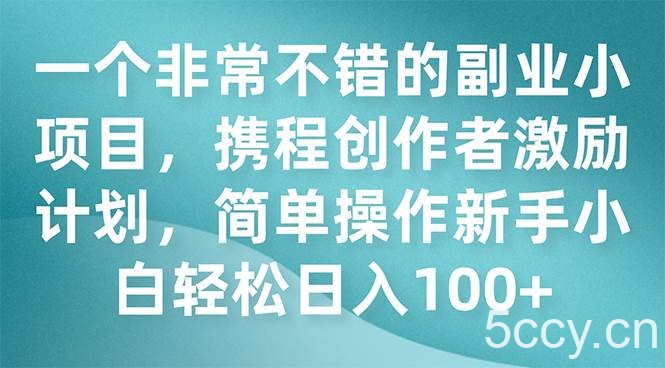 （7613期）一个非常不错的副业小项目，携程创作者激励计划，简单操作新手小白日入100-我创创业-副业网-网络创业-资源分享-网课资源-学习教程-学知识-自媒体-抖音-视频号-小红书-网络项目,赚钱软件,副业,兼职,学生赚,挂机赚-我创创业-副业网-5ccy.cn