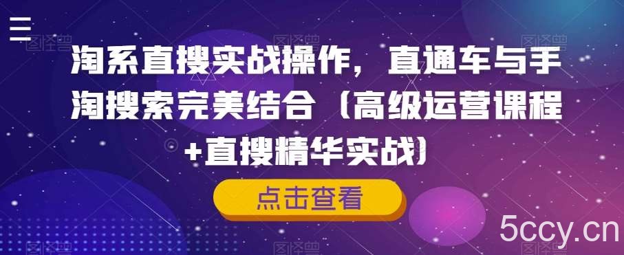 淘系直搜实战操作，直通车与手淘搜索完美结合（高级运营课程 直搜精华实战）-我创创业-副业网-网络创业-资源分享-网课资源-学习教程-学知识-自媒体-抖音-视频号-小红书-网络项目,赚钱软件,副业,兼职,学生赚,挂机赚-我创创业-副业网-5ccy.cn