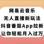 （7599期）网易云音乐无人直播新玩法，抖音番茄APP拉新，让你轻松月入过万-我创创业-副业网-网络创业-资源分享-网课资源-学习教程-学知识-自媒体-抖音-视频号-小红书-网络项目,赚钱软件,副业,兼职,学生赚,挂机赚-我创创业-副业网-5ccy.cn