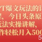 （7600期）GPT爆文玩法的详细教程，今日头条原创文章玩法实操讲解，简单操作月入5000-我创创业-副业网-网络创业-资源分享-网课资源-学习教程-学知识-自媒体-抖音-视频号-小红书-网络项目,赚钱软件,副业,兼职,学生赚,挂机赚-我创创业-副业网-5ccy.cn
