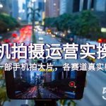 （7591期）手机拍摄运营实操课，用一部手机拍大片，各赛道真实模拟（38节课）-我创创业-副业网-网络创业-资源分享-网课资源-学习教程-学知识-自媒体-抖音-视频号-小红书-网络项目,赚钱软件,副业,兼职,学生赚,挂机赚-我创创业-副业网-5ccy.cn