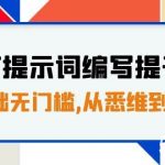 （7592期）GPT提示词编写提升课，0基础无门槛，从悉维到行动，30天16个课时-我创创业-副业网-网络创业-资源分享-网课资源-学习教程-学知识-自媒体-抖音-视频号-小红书-网络项目,赚钱软件,副业,兼职,学生赚,挂机赚-我创创业-副业网-5ccy.cn