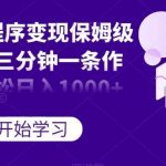 抖音小程序变现保姆级教程，三分钟一条作品，轻松日入1000 【揭秘】-我创创业-副业网-网络创业-资源分享-网课资源-学习教程-学知识-自媒体-抖音-视频号-小红书-网络项目,赚钱软件,副业,兼职,学生赚,挂机赚-我创创业-副业网-5ccy.cn