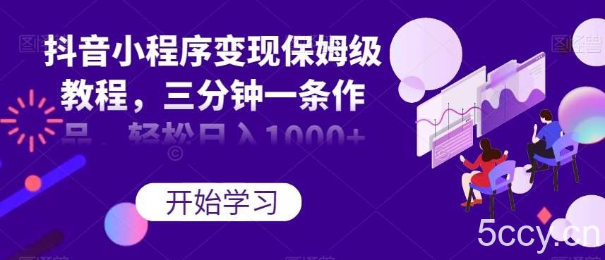 抖音小程序变现保姆级教程，三分钟一条作品，轻松日入1000 【揭秘】-我创创业-副业网-网络创业-资源分享-网课资源-学习教程-学知识-自媒体-抖音-视频号-小红书-网络项目,赚钱软件,副业,兼职,学生赚,挂机赚-我创创业-副业网-5ccy.cn