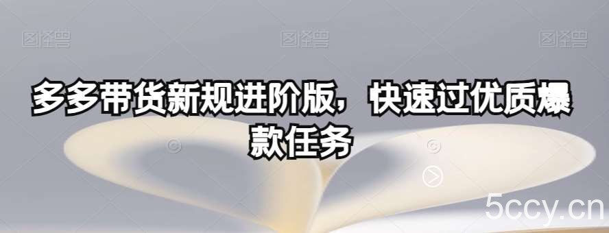 多多带货新规进阶版，快速过优质爆款任务-我创创业-副业网-网络创业-资源分享-网课资源-学习教程-学知识-自媒体-抖音-视频号-小红书-网络项目,赚钱软件,副业,兼职,学生赚,挂机赚-我创创业-副业网-5ccy.cn