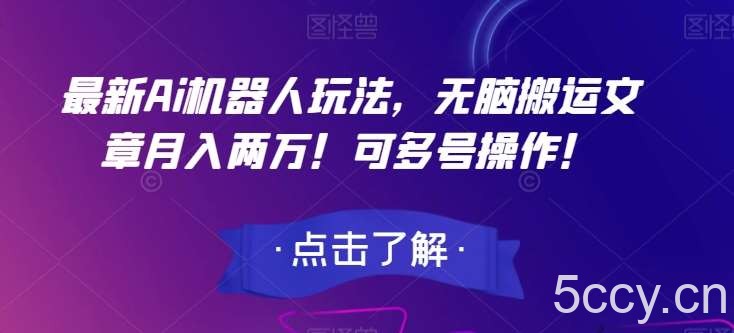 最新Ai机器人玩法，无脑搬运文章月入两万！可多号操作！【揭秘】-我创创业-副业网-网络创业-资源分享-网课资源-学习教程-学知识-自媒体-抖音-视频号-小红书-网络项目,赚钱软件,副业,兼职,学生赚,挂机赚-我创创业-副业网-5ccy.cn