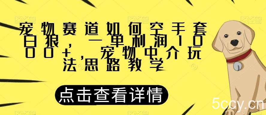宠物赛道如何空手套白狼，一单利润1000 ，宠物中介玩法思路教学【揭秘】-我创创业-副业网-网络创业-资源分享-网课资源-学习教程-学知识-自媒体-抖音-视频号-小红书-网络项目,赚钱软件,副业,兼职,学生赚,挂机赚-我创创业-副业网-5ccy.cn