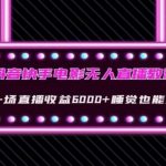 抖音快手电影无人直播教程:一场直播收益6000 睡觉也能赚(教程 软件)【揭秘】-我创创业-副业网-网络创业-资源分享-网课资源-学习教程-学知识-自媒体-抖音-视频号-小红书-网络项目,赚钱软件,副业,兼职,学生赚,挂机赚-我创创业-副业网-5ccy.cn