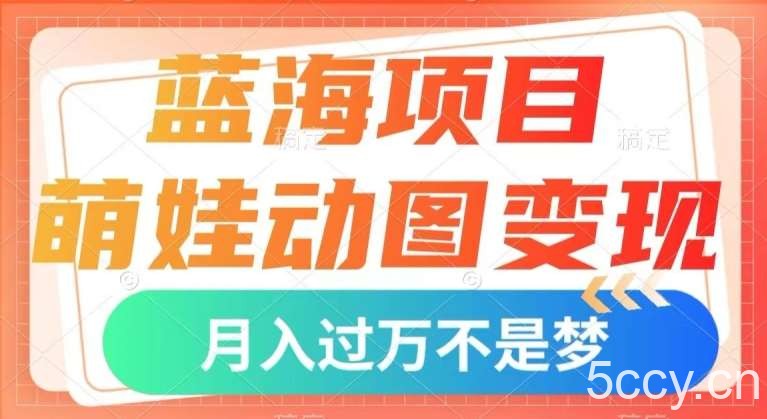 蓝海项目，萌娃动图变现，几分钟一个视频，小白也可直接入手，月入1w 【揭秘】-我创创业-副业网-网络创业-资源分享-网课资源-学习教程-学知识-自媒体-抖音-视频号-小红书-网络项目,赚钱软件,副业,兼职,学生赚,挂机赚-我创创业-副业网-5ccy.cn