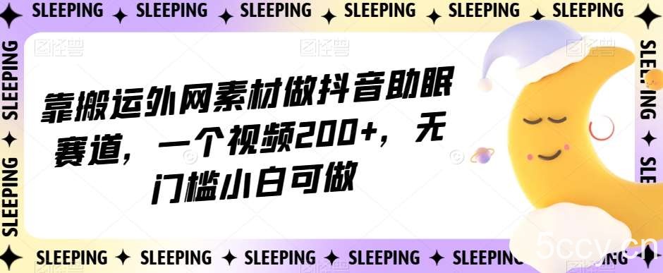 靠搬运外网素材做抖音助眠赛道，一个视频200 ，无门槛小白可做【揭秘】-我创创业-副业网-网络创业-资源分享-网课资源-学习教程-学知识-自媒体-抖音-视频号-小红书-网络项目,赚钱软件,副业,兼职,学生赚,挂机赚-我创创业-副业网-5ccy.cn