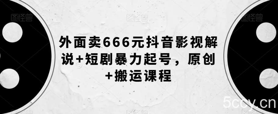 外面卖666元抖音影视解说 短剧暴力起号，原创 搬运课程-我创创业-副业网-网络创业-资源分享-网课资源-学习教程-学知识-自媒体-抖音-视频号-小红书-网络项目,赚钱软件,副业,兼职,学生赚,挂机赚-我创创业-副业网-5ccy.cn