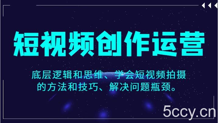 短视频创作运营，底层逻辑和思维、学会短视频拍摄的方法和技巧、解决问题瓶颈。-我创创业-副业网-网络创业-资源分享-网课资源-学习教程-学知识-自媒体-抖音-视频号-小红书-网络项目,赚钱软件,副业,兼职,学生赚,挂机赚-我创创业-副业网-5ccy.cn