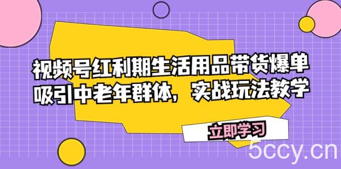 （7584期）视频号红利期生活用品带货爆单，吸引中老年群体，实战玩法教学-我创创业-副业网-网络创业-资源分享-网课资源-学习教程-学知识-自媒体-抖音-视频号-小红书-网络项目,赚钱软件,副业,兼职,学生赚,挂机赚-我创创业-副业网-5ccy.cn