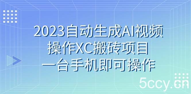 2023自动生成AI视频操作XC搬砖项目，一台手机即可操作-我创创业-副业网-网络创业-资源分享-网课资源-学习教程-学知识-自媒体-抖音-视频号-小红书-网络项目,赚钱软件,副业,兼职,学生赚,挂机赚-我创创业-副业网-5ccy.cn