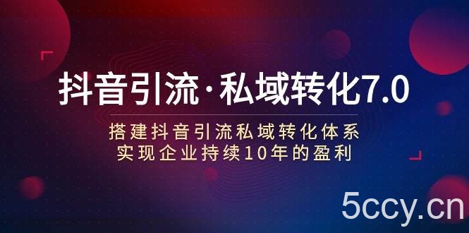抖音引流·私域转化7.0：搭建抖音引流·私域转化体系 实现企业持续10年盈利-我创创业-副业网-网络创业-资源分享-网课资源-学习教程-学知识-自媒体-抖音-视频号-小红书-网络项目,赚钱软件,副业,兼职,学生赚,挂机赚-我创创业-副业网-5ccy.cn