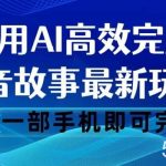 抖音故事最新玩法,通过AI一键生成文案和视频,日收入500一部手机即可完成【揭秘】-我创创业-副业网-网络创业-资源分享-网课资源-学习教程-学知识-自媒体-抖音-视频号-小红书-网络项目,赚钱软件,副业,兼职,学生赚,挂机赚-我创创业-副业网-5ccy.cn