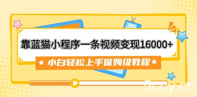 （7595期）靠蓝猫小程序一条视频变现16000 小白轻松上手保姆级教程（附166G资料素材）-我创创业-副业网-网络创业-资源分享-网课资源-学习教程-学知识-自媒体-抖音-视频号-小红书-网络项目,赚钱软件,副业,兼职,学生赚,挂机赚-我创创业-副业网-5ccy.cn