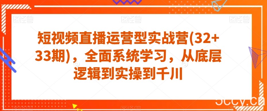 短视频直播运营型实战营(32 33期)，全面系统学习，从底层逻辑到实操到千川-我创创业-副业网-网络创业-资源分享-网课资源-学习教程-学知识-自媒体-抖音-视频号-小红书-网络项目,赚钱软件,副业,兼职,学生赚,挂机赚-我创创业-副业网-5ccy.cn