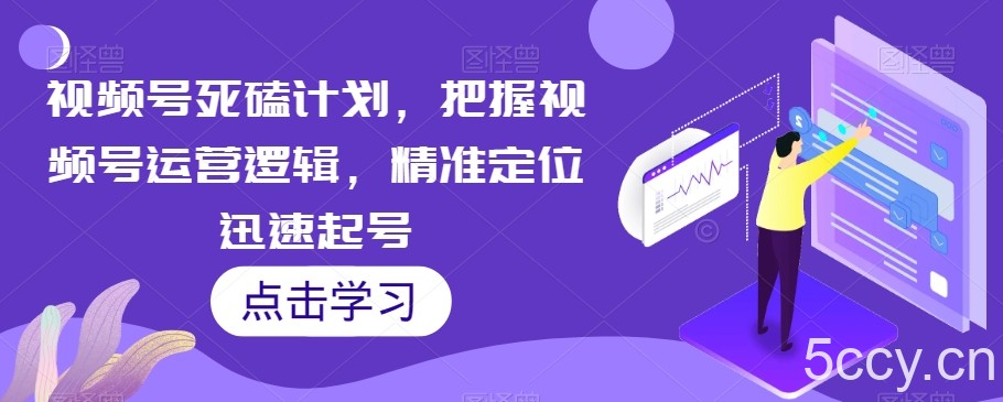 视频号死磕计划，把握视频号运营逻辑，精准定位迅速起号-我创创业-副业网-网络创业-资源分享-网课资源-学习教程-学知识-自媒体-抖音-视频号-小红书-网络项目,赚钱软件,副业,兼职,学生赚,挂机赚-我创创业-副业网-5ccy.cn