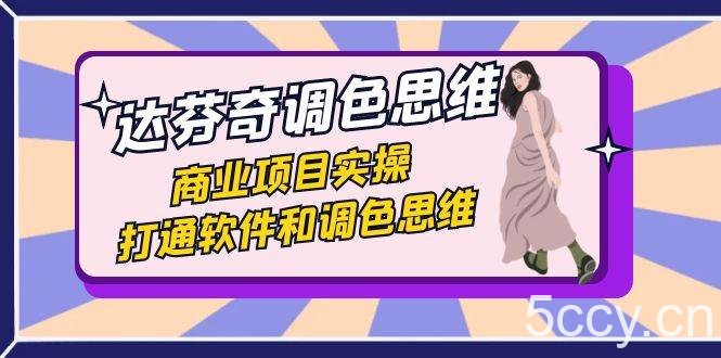 达芬奇-调色思维，商业项目实操，打通软件和调色思维（37节课）-我创创业-副业网-网络创业-资源分享-网课资源-学习教程-学知识-自媒体-抖音-视频号-小红书-网络项目,赚钱软件,副业,兼职,学生赚,挂机赚-我创创业-副业网-5ccy.cn