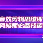 音效剪辑思维课，后期剪辑师必备技能之一（8节课）-我创创业-副业网-网络创业-资源分享-网课资源-学习教程-学知识-自媒体-抖音-视频号-小红书-网络项目,赚钱软件,副业,兼职,学生赚,挂机赚-我创创业-副业网-5ccy.cn