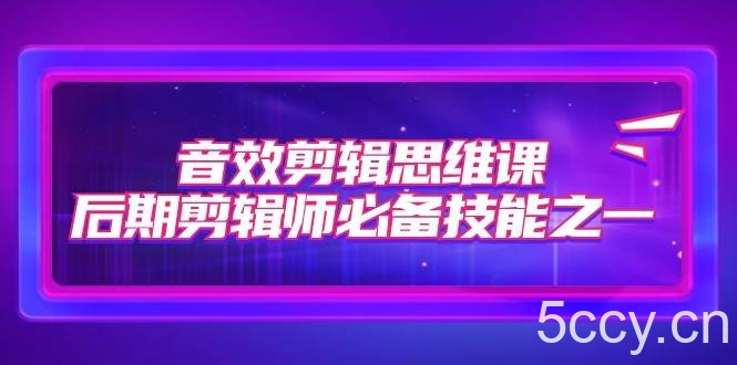 音效剪辑思维课，后期剪辑师必备技能之一（8节课）-我创创业-副业网-网络创业-资源分享-网课资源-学习教程-学知识-自媒体-抖音-视频号-小红书-网络项目,赚钱软件,副业,兼职,学生赚,挂机赚-我创创业-副业网-5ccy.cn