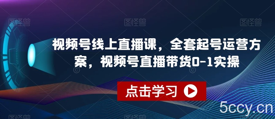 视频号线上直播课，全套起号运营方案，视频号直播带货0-1实操-我创创业-副业网-网络创业-资源分享-网课资源-学习教程-学知识-自媒体-抖音-视频号-小红书-网络项目,赚钱软件,副业,兼职,学生赚,挂机赚-我创创业-副业网-5ccy.cn