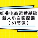 (7576期）小红书电商运营基础课，新人小白实操课（61节课）-我创创业-副业网-网络创业-资源分享-网课资源-学习教程-学知识-自媒体-抖音-视频号-小红书-网络项目,赚钱软件,副业,兼职,学生赚,挂机赚-我创创业-副业网-5ccy.cn