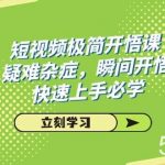 短视频极简-开悟课，疑难杂症，瞬间开悟，快速上手必学（28节课）-我创创业-副业网-网络创业-资源分享-网课资源-学习教程-学知识-自媒体-抖音-视频号-小红书-网络项目,赚钱软件,副业,兼职,学生赚,挂机赚-我创创业-副业网-5ccy.cn