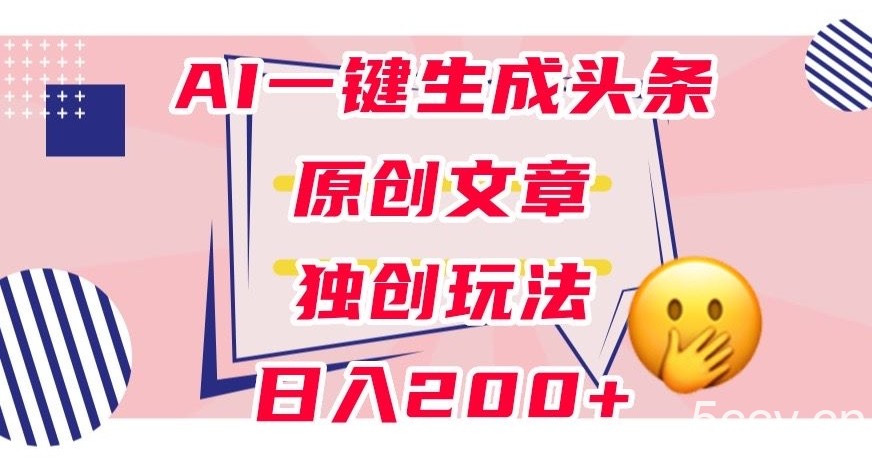 利用AI一键生成头条原创文章，0粉丝即可变现，稳定日入200 【揭秘】-我创创业-副业网-网络创业-资源分享-网课资源-学习教程-学知识-自媒体-抖音-视频号-小红书-网络项目,赚钱软件,副业,兼职,学生赚,挂机赚-我创创业-副业网-5ccy.cn