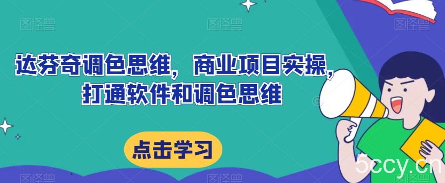 达芬奇调色思维，商业项目实操，打通软件和调色思维-我创创业-副业网-网络创业-资源分享-网课资源-学习教程-学知识-自媒体-抖音-视频号-小红书-网络项目,赚钱软件,副业,兼职,学生赚,挂机赚-我创创业-副业网-5ccy.cn