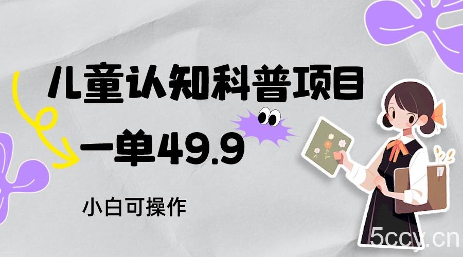 儿童认知科普，一单49.9，轻松日变现800＋小白可操作，附资料-我创创业-副业网-网络创业-资源分享-网课资源-学习教程-学知识-自媒体-抖音-视频号-小红书-网络项目,赚钱软件,副业,兼职,学生赚,挂机赚-我创创业-副业网-5ccy.cn