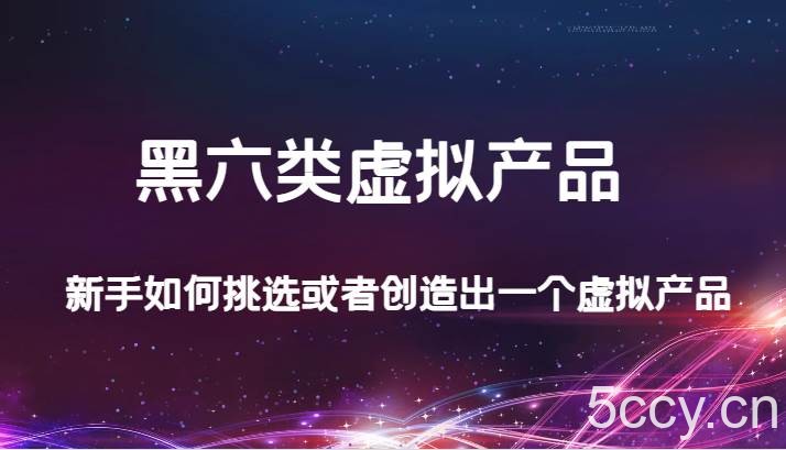 某公众号付费文章：黑六类虚拟产品，新手如何挑选或者创造出一个虚拟产品-我创创业-副业网-网络创业-资源分享-网课资源-学习教程-学知识-自媒体-抖音-视频号-小红书-网络项目,赚钱软件,副业,兼职,学生赚,挂机赚-我创创业-副业网-5ccy.cn