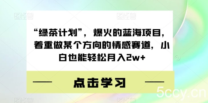 “绿茶计划”，爆火的蓝海项目，着重做某个方向的情感赛道，小白也能轻松月入2w 【揭秘】-我创创业-副业网-网络创业-资源分享-网课资源-学习教程-学知识-自媒体-抖音-视频号-小红书-网络项目,赚钱软件,副业,兼职,学生赚,挂机赚-我创创业-副业网-5ccy.cn