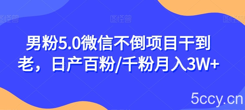 男粉5.0微信不倒项目干到老，日产百粉/千粉月入3W 【揭秘】-我创创业-副业网-网络创业-资源分享-网课资源-学习教程-学知识-自媒体-抖音-视频号-小红书-网络项目,赚钱软件,副业,兼职,学生赚,挂机赚-我创创业-副业网-5ccy.cn