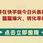 利用热点事件在快手做今日头条拉新，一周过万，篇篇爆火，转化率极高【揭秘】-我创创业-副业网-网络创业-资源分享-网课资源-学习教程-学知识-自媒体-抖音-视频号-小红书-网络项目,赚钱软件,副业,兼职,学生赚,挂机赚-我创创业-副业网-5ccy.cn