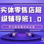 实体零售店超级辅导班1.0，学习如何做社区生意-我创创业-副业网-网络创业-资源分享-网课资源-学习教程-学知识-自媒体-抖音-视频号-小红书-网络项目,赚钱软件,副业,兼职,学生赚,挂机赚-我创创业-副业网-5ccy.cn