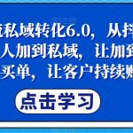 抖音引流私域转化6.0,从抖音源源不断把人加到私域,让加到私域的粉丝买单,让客户持续购买-我创创业-副业网-网络创业-资源分享-网课资源-学习教程-学知识-自媒体-抖音-视频号-小红书-网络项目,赚钱软件,副业,兼职,学生赚,挂机赚-我创创业-副业网-5ccy.cn