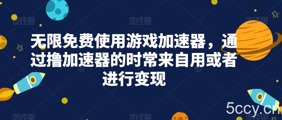 无限免费使用游戏加速器，通过撸加速器的时常来自用或者进行变现-我创创业-副业网-网络创业-资源分享-网课资源-学习教程-学知识-自媒体-抖音-视频号-小红书-网络项目,赚钱软件,副业,兼职,学生赚,挂机赚-我创创业-副业网-5ccy.cn