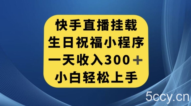 快手挂载生日祝福小程序，一天收入300 ，小白轻松上手【揭秘】-我创创业-副业网-网络创业-资源分享-网课资源-学习教程-学知识-自媒体-抖音-视频号-小红书-网络项目,赚钱软件,副业,兼职,学生赚,挂机赚-我创创业-副业网-5ccy.cn