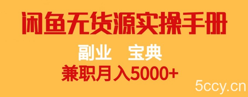 副业宝典，兼职月入5000 ，闲鱼无货源实操手册【揭秘】-我创创业-副业网-网络创业-资源分享-网课资源-学习教程-学知识-自媒体-抖音-视频号-小红书-网络项目,赚钱软件,副业,兼职,学生赚,挂机赚-我创创业-副业网-5ccy.cn