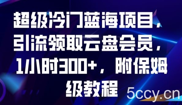 超级冷门蓝海项目，引流领取云盘会员，1小时300 ，附保姆级教程-我创创业-副业网-网络创业-资源分享-网课资源-学习教程-学知识-自媒体-抖音-视频号-小红书-网络项目,赚钱软件,副业,兼职,学生赚,挂机赚-我创创业-副业网-5ccy.cn