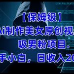 【保姆级】制作Ai美女原创视频 吸男粉项目,小白日收入2000-我创创业-副业网-网络创业-资源分享-网课资源-学习教程-学知识-自媒体-抖音-视频号-小红书-网络项目,赚钱软件,副业,兼职,学生赚,挂机赚-我创创业-副业网-5ccy.cn