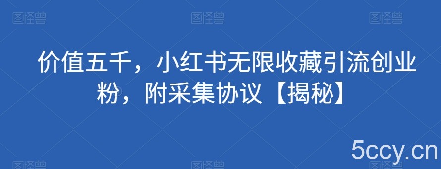 价值五千，小红书无限收藏引流创业粉，附采集协议【揭秘】-我创创业-副业网-网络创业-资源分享-网课资源-学习教程-学知识-自媒体-抖音-视频号-小红书-网络项目,赚钱软件,副业,兼职,学生赚,挂机赚-我创创业-副业网-5ccy.cn