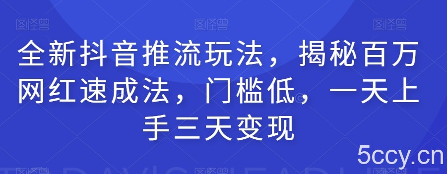全新抖音推流玩法，揭秘百万网红速成法，门槛低，一天上手三天变现-我创创业-副业网-网络创业-资源分享-网课资源-学习教程-学知识-自媒体-抖音-视频号-小红书-网络项目,赚钱软件,副业,兼职,学生赚,挂机赚-我创创业-副业网-5ccy.cn